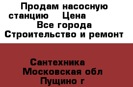 Продам насосную станцию  › Цена ­ 3 500 - Все города Строительство и ремонт » Сантехника   . Московская обл.,Пущино г.